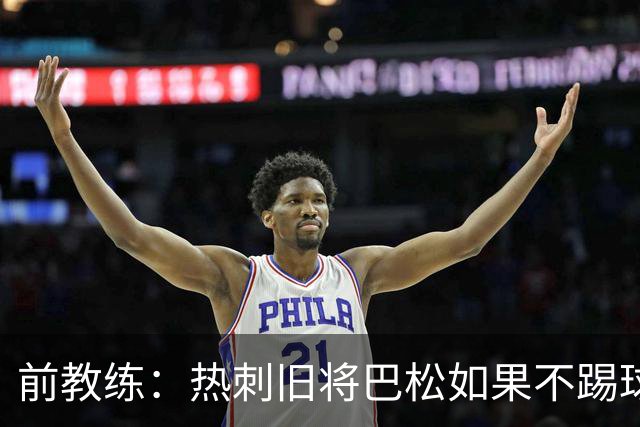 前教练：热刺旧将巴松如果不踢球，本可成为拳王