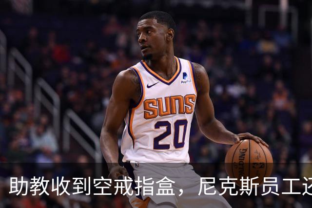 助教收到空戒指盒,尼克斯员工还遭戒指钓鱼邮件